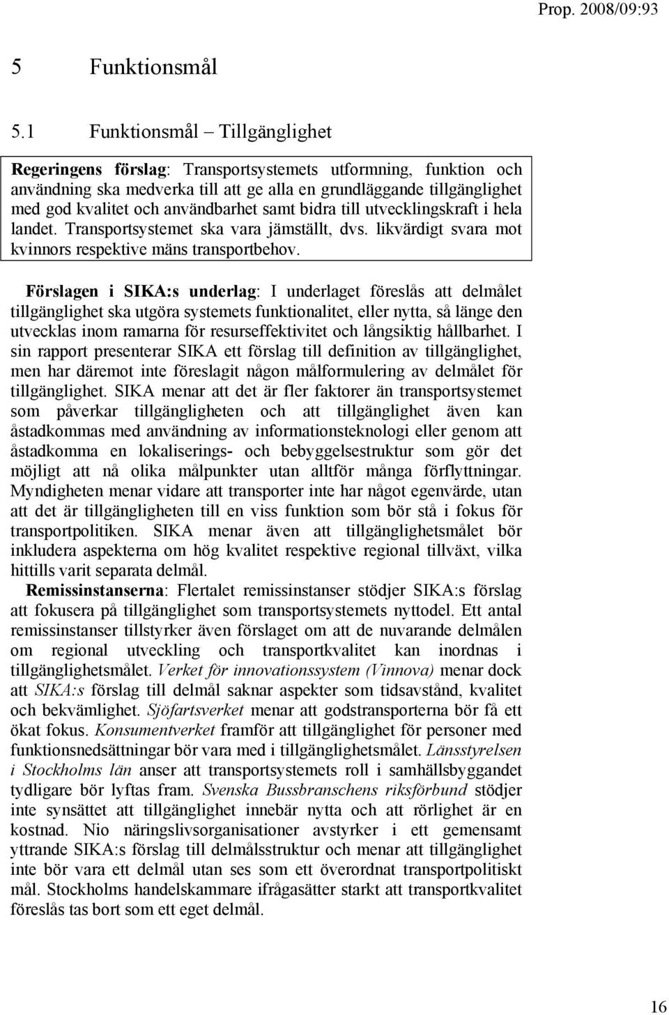 användbarhet samt bidra till utvecklingskraft i hela landet. Transportsystemet ska vara jämställt, dvs. likvärdigt svara mot kvinnors respektive mäns transportbehov.