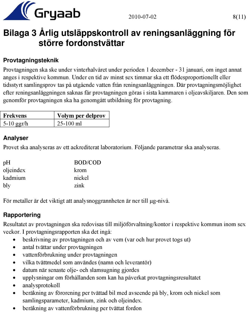 Där provtagningsmöjlighet efter reningsanläggningen saknas får provtagningen göras i sista kammaren i oljeavskiljaren. Den som genomför provtagningen ska ha genomgått utbildning för provtagning.