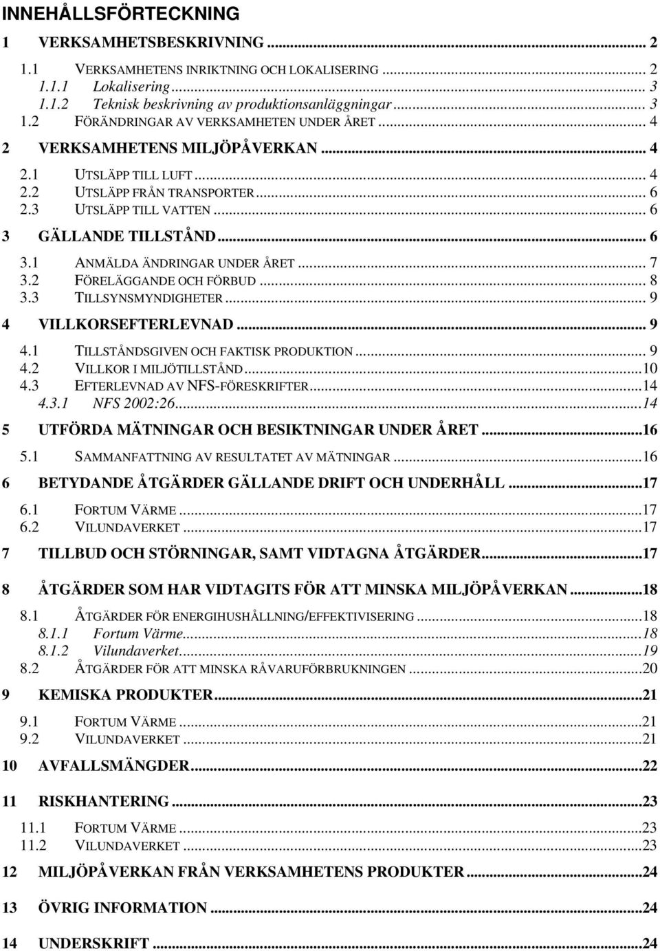 2 FÖRELÄGGANDE OCH FÖRBUD... 8 3.3 TILLSYNSMYNDIGHETER... 9 4 VILLKORSEFTERLEVNAD... 9 4.1 TILLSTÅNDSGIVEN OCH FAKTISK PRODUKTION... 9 4.2 VILLKOR I MILJÖTILLSTÅND...10 4.