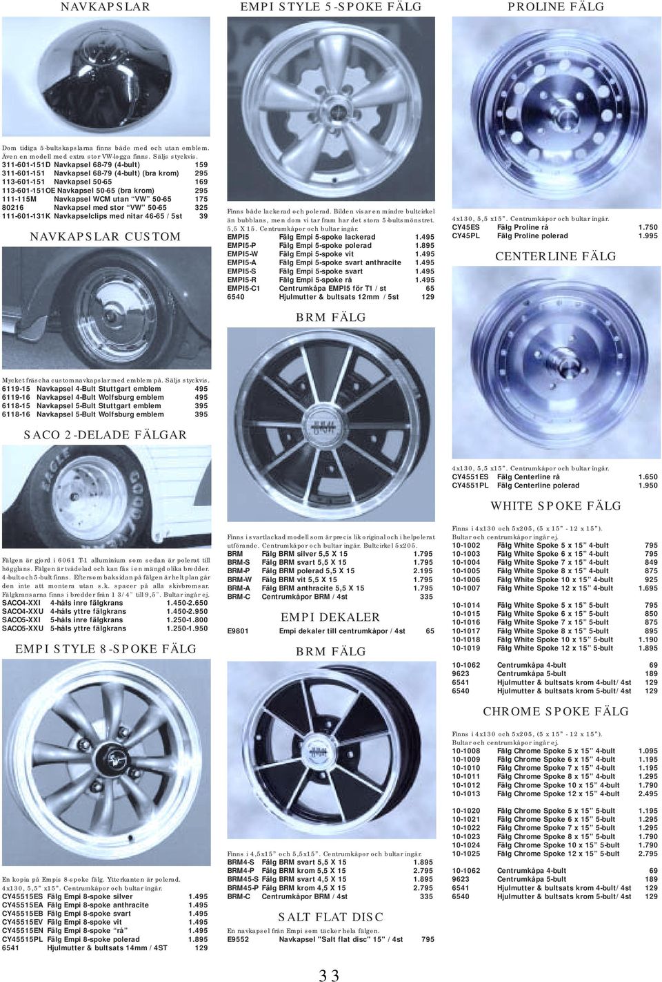 VW 50-65 175 80216 Navkapsel med stor VW 50-65 325 111-601-131K Navkapselclips med nitar 46-65 /5st 39 NAVKAPSLAR CUSTOM Finns både lackerad och polerad.