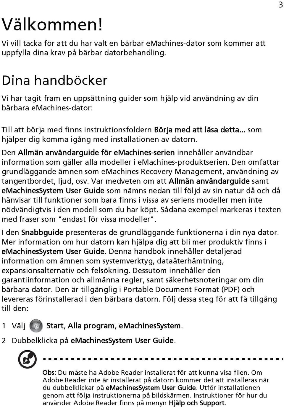 .. som hjälper dig komma igång med installationen av datorn. Den Allmän användarguide för emachines-serien innehåller användbar information som gäller alla modeller i emachines-produktserien.