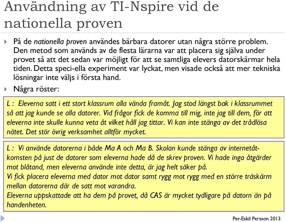 Detta speci ella experiment var lyckat, men visade också att mer tekniska lösningar inte väljs i första hand. Några röster: L : Eleverna satt i ett stort klassrum alla vända framåt.