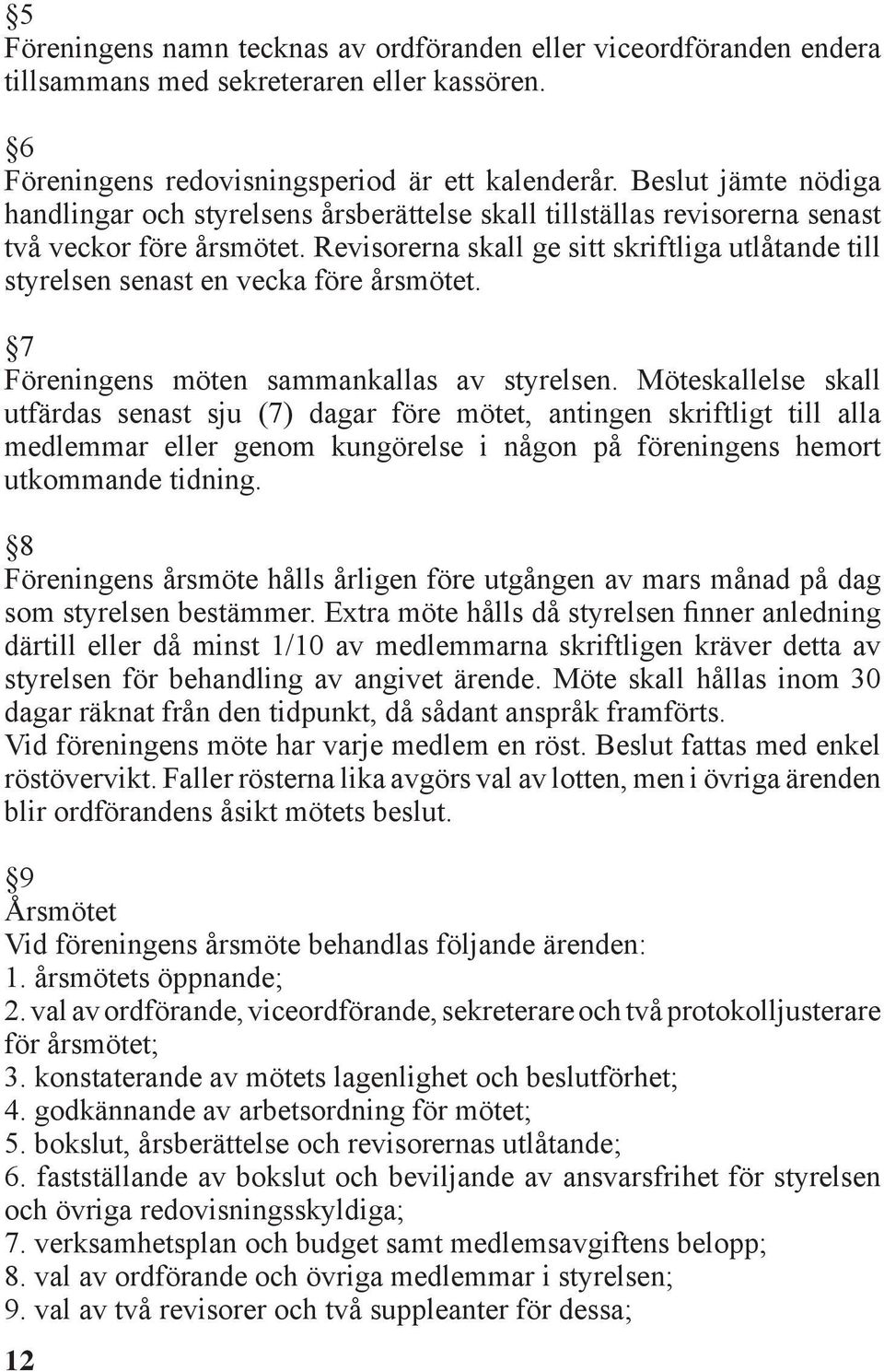 Revisorerna skall ge sitt skriftliga utlåtande till styrelsen senast en vecka före årsmötet. 7 Föreningens möten sammankallas av styrelsen.