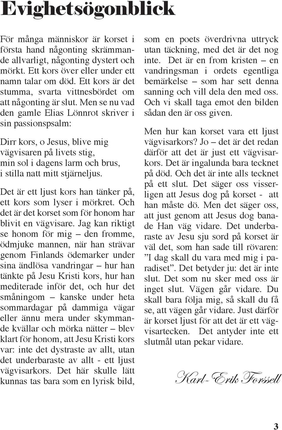 Men se nu vad den gamle Elias Lönnrot skriver i sin passionspsalm: Dirr kors, o Jesus, blive mig vägvisaren på livets stig, min sol i dagens larm och brus, i stilla natt mitt stjärneljus.