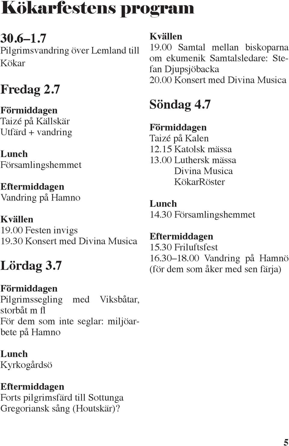 7 Förmiddagen Taizé på Kalen 12.15 Katolsk mässa 13.00 Luthersk mässa Divina Musica KökarRöster Lunch 14.30 Församlingshemmet Eftermiddagen 15.30 Friluftsfest 16.30 18.