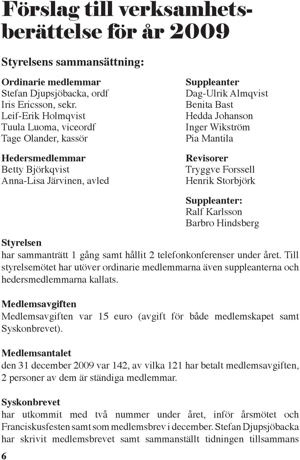 Mantila Revisorer Tryggve Forssell Henrik Storbjörk 6 Suppleanter: Ralf Karlsson Barbro Hindsberg Styrelsen har sammanträtt 1 gång samt hållit 2 telefonkonferenser under året.