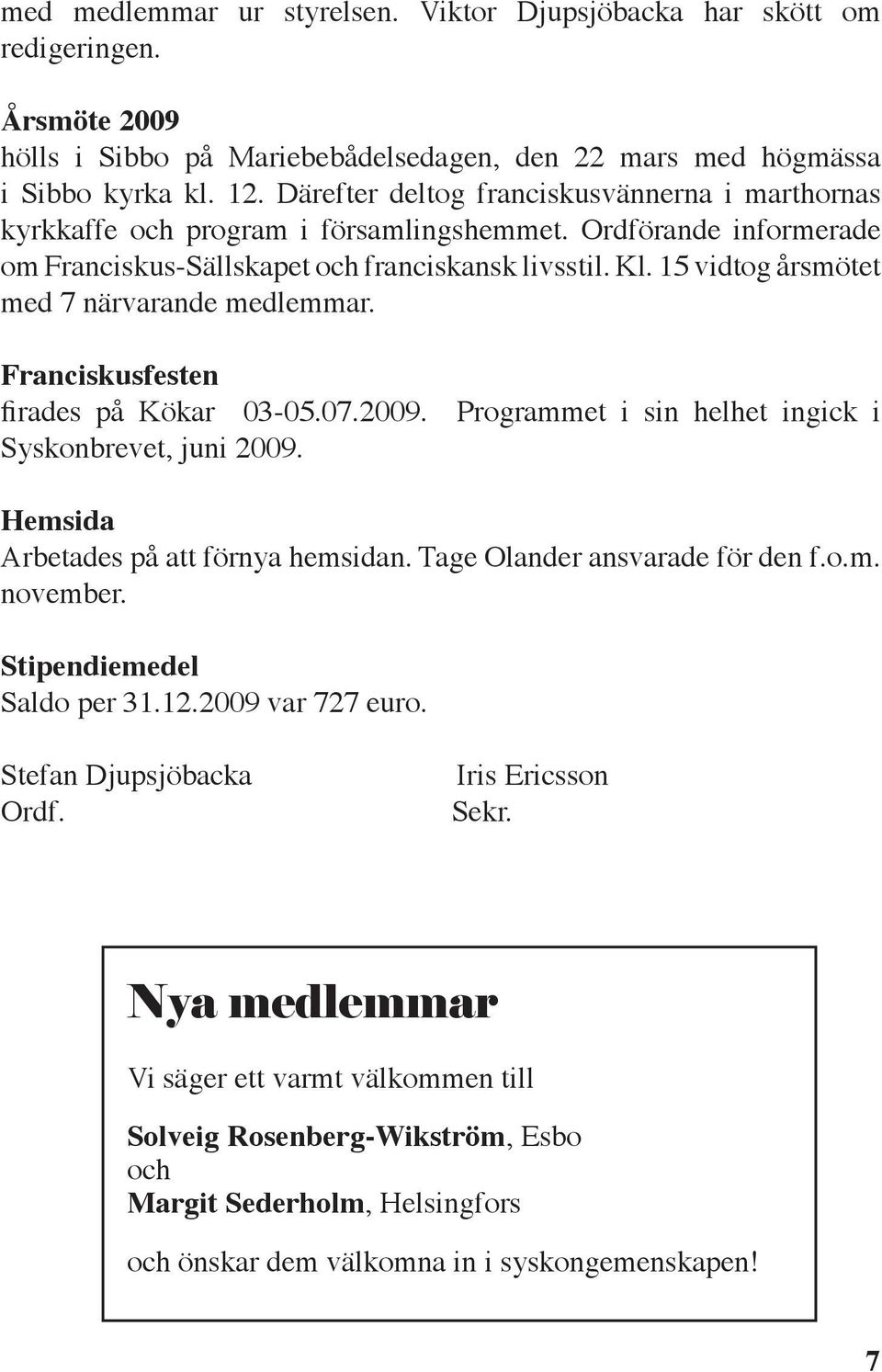 15 vidtog årsmötet med 7 närvarande medlemmar. Franciskusfesten firades på Kökar 03-05.07.2009. Programmet i sin helhet ingick i Syskonbrevet, juni 2009. Hemsida Arbetades på att förnya hemsidan.