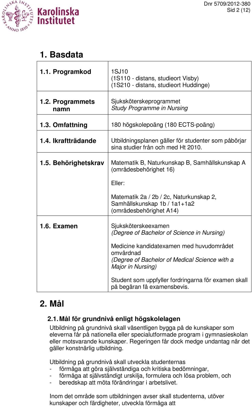 Behörighetskrav Matematik B, Naturkunskap B, Samhällskunskap A (områdesbehörighet 16) Eller: Matematik 2a / 2b / 2c, Naturkunskap 2, Samhällskunskap 1b / 1a1+1a2 (områdesbehörighet A14) 1.6. Examen Sjuksköterskeexamen (Degree of Bachelor of Science in Nursing) 2.