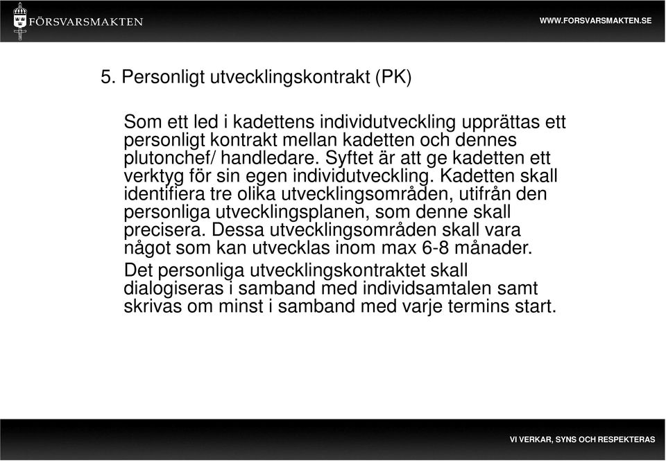 Kadetten skall identifiera tre olika utvecklingsområden, utifrån den personliga utvecklingsplanen, som denne skall precisera.