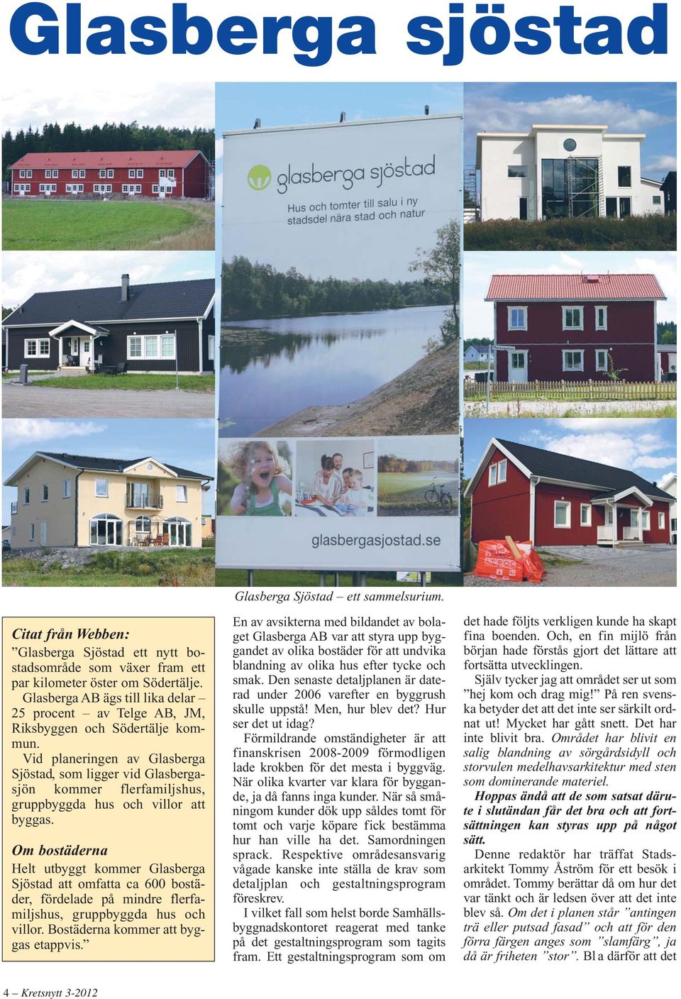 Vid planeringen av Glasberga Sjöstad, som ligger vid Glas berga - sjön kommer flerfamiljshus, grupp byggda hus och villor att byggas.