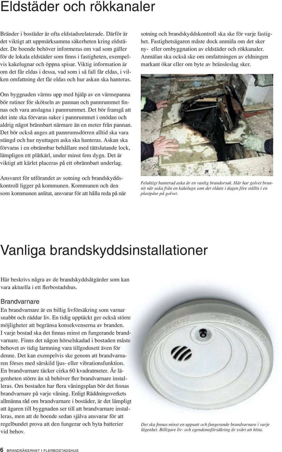 Viktig information är om det får eldas i dessa, vad som i så fall får eldas, i vilken omfattning det får eldas och hur askan ska hanteras. sotning och brandskyddskontroll ska ske för varje fastighet.