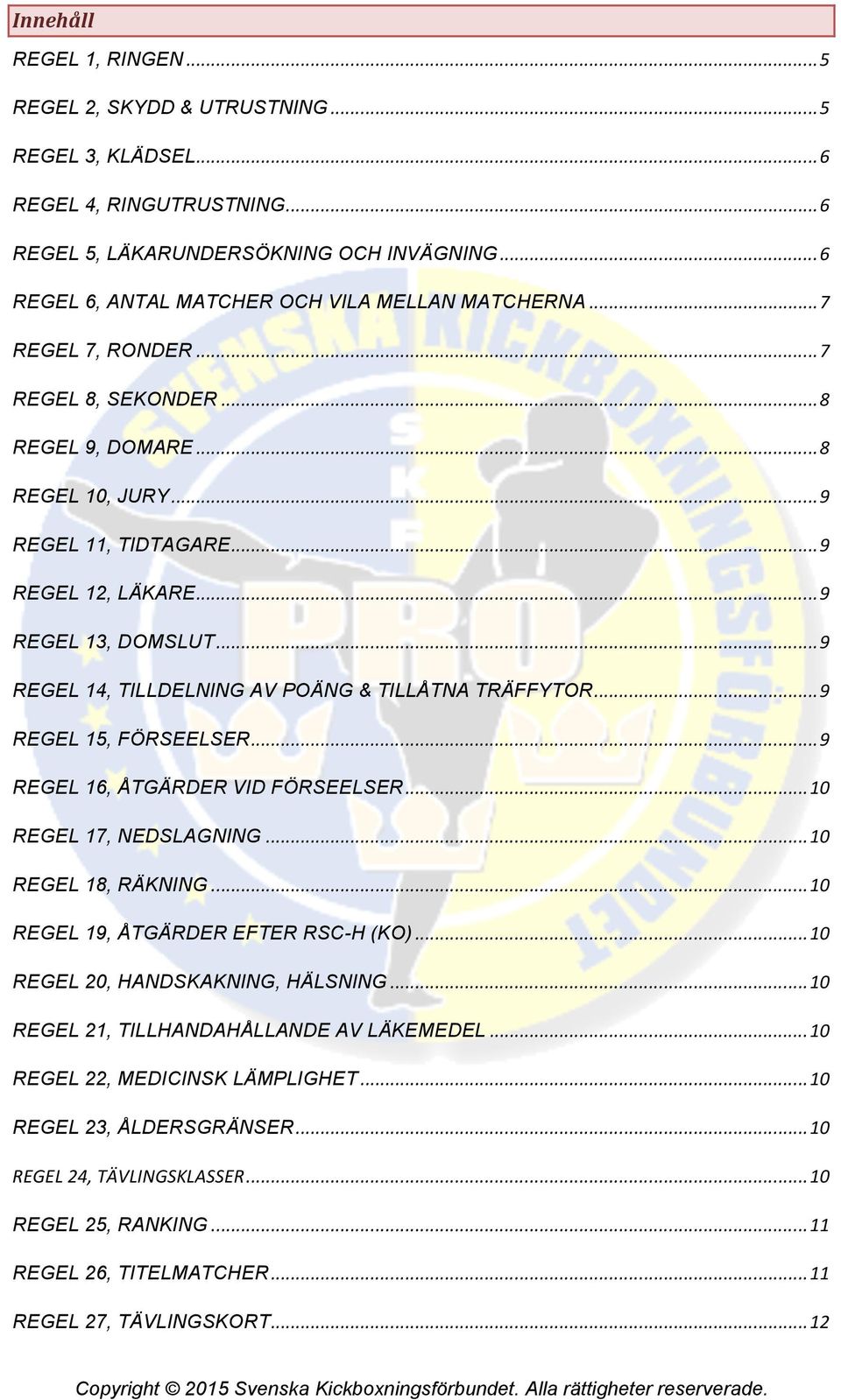 .. 9 REGEL 13, DOMSLUT... 9 REGEL 14, TILLDELNING AV POÄNG & TILLÅTNA TRÄFFYTOR... 9 REGEL 15, FÖRSEELSER... 9 REGEL 16, ÅTGÄRDER VID FÖRSEELSER... 10 REGEL 17, NEDSLAGNING... 10 REGEL 18, RÄKNING.