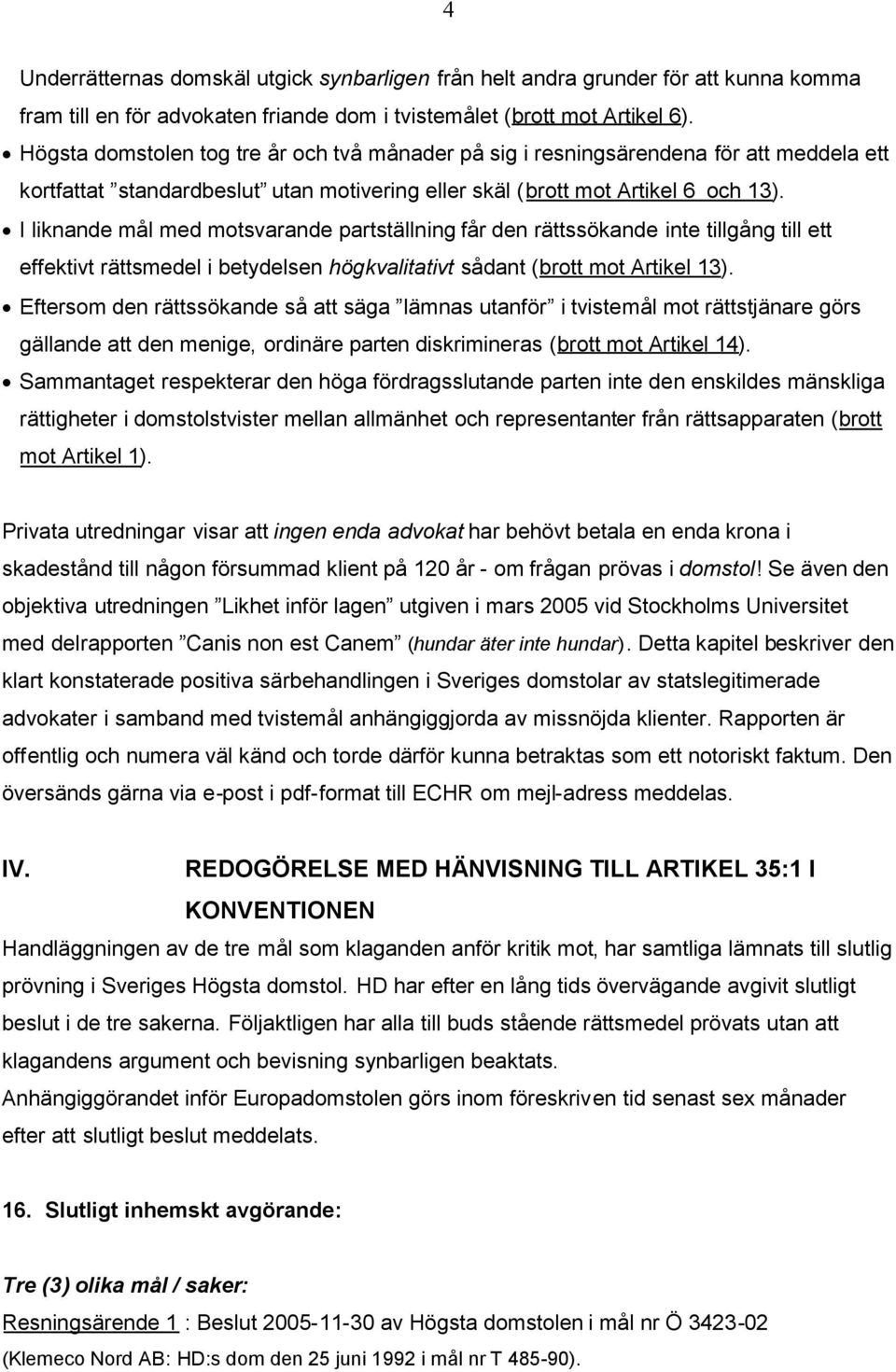 I liknande mål med motsvarande partställning får den rättssökande inte tillgång till ett effektivt rättsmedel i betydelsen högkvalitativt sådant (brott mot Artikel 13).