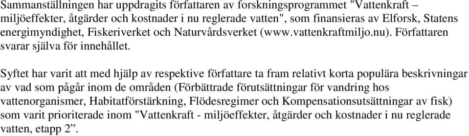 Syftet har varit att med hjälp av respektive författare ta fram relativt korta populära beskrivningar av vad som pågår inom de områden (Förbättrade förutsättningar för