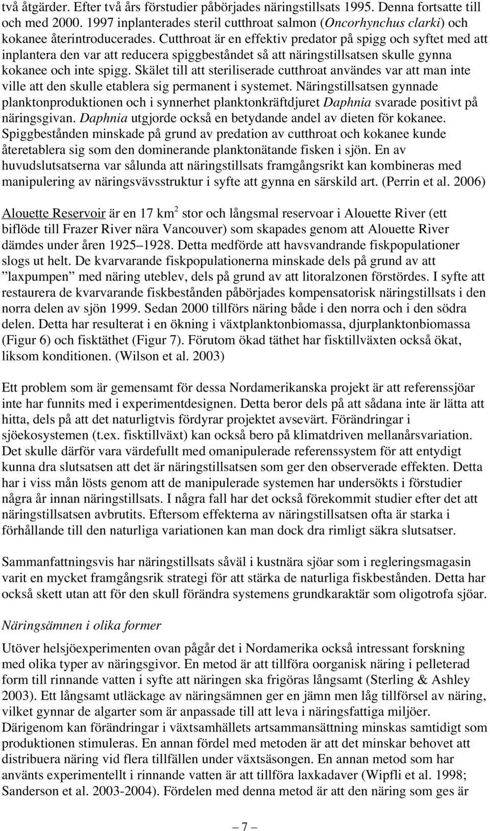 Cutthroat är en effektiv predator på spigg och syftet med att inplantera den var att reducera spiggbeståndet så att näringstillsatsen skulle gynna kokanee och inte spigg.