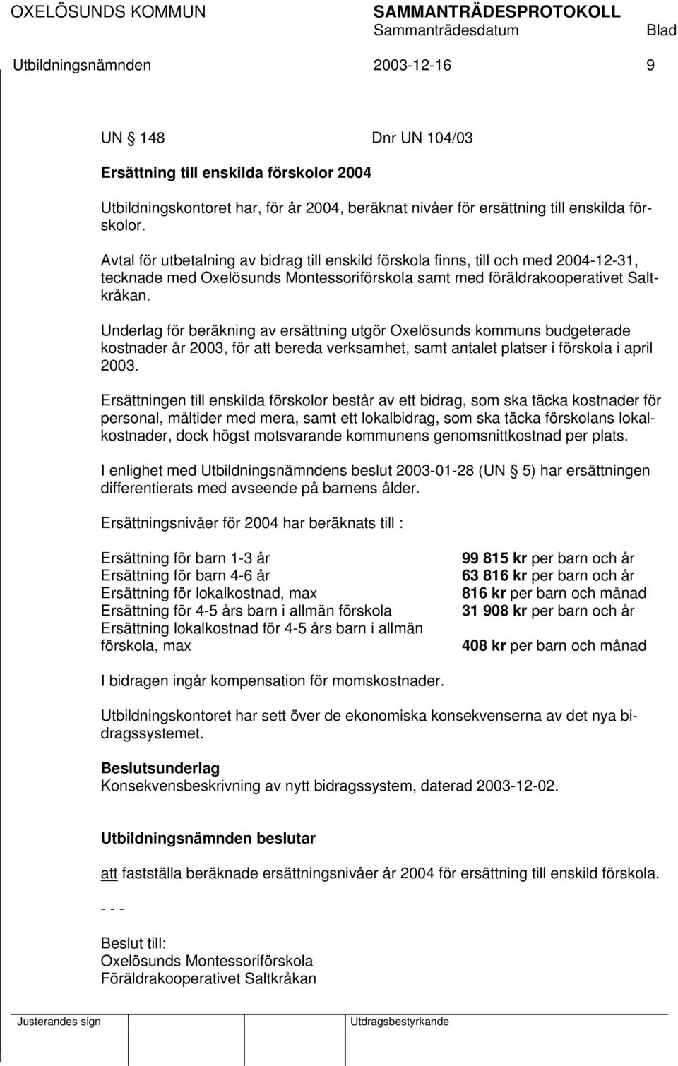 Underlag för beräkning av ersättning utgör Oxelösunds kommuns budgeterade kostnader år 2003, för att bereda verksamhet, samt antalet platser i förskola i april 2003.