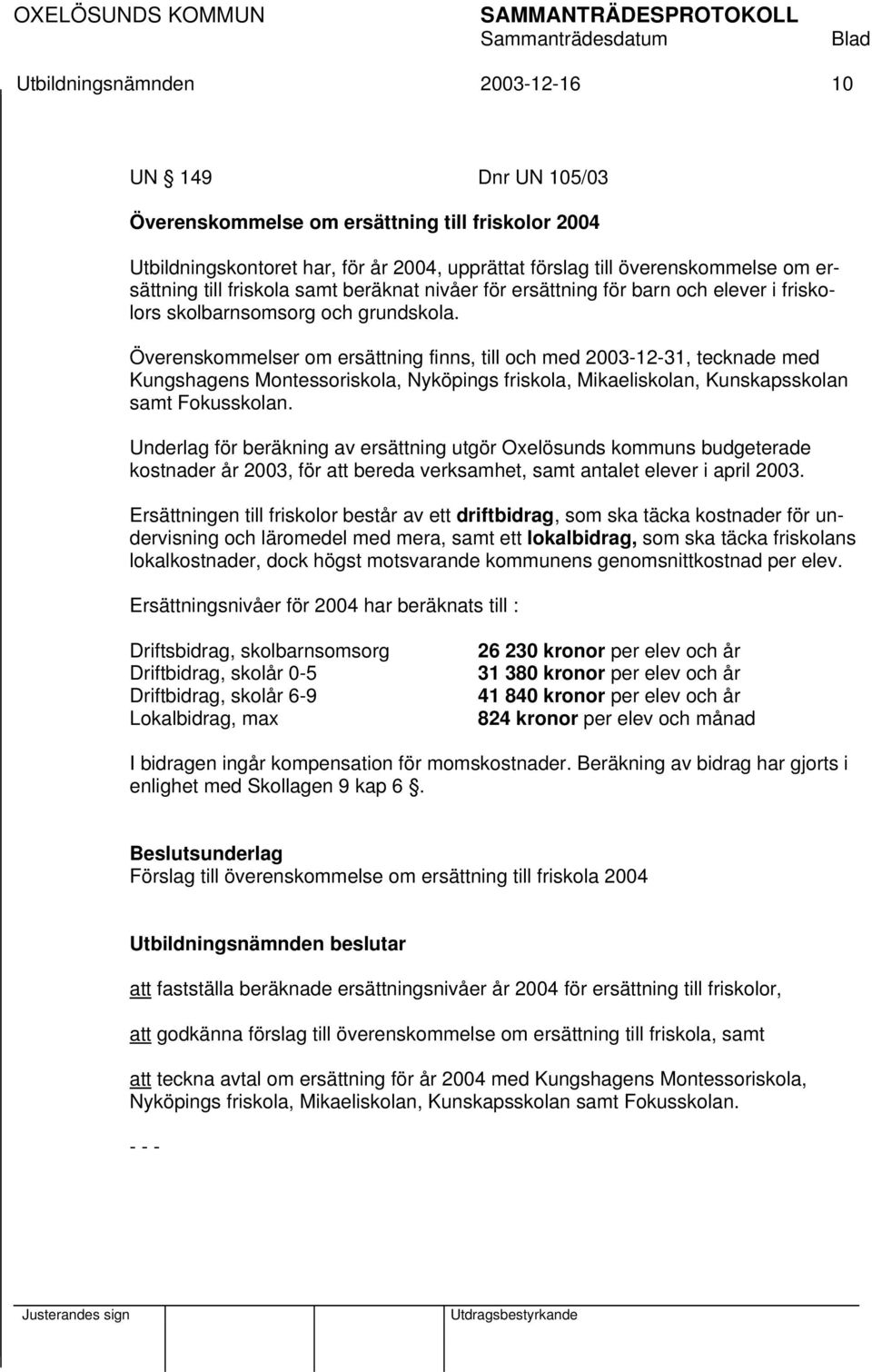 Överenskommelser om ersättning finns, till och med 2003-12-31, tecknade med Kungshagens Montessoriskola, Nyköpings friskola, Mikaeliskolan, Kunskapsskolan samt Fokusskolan.