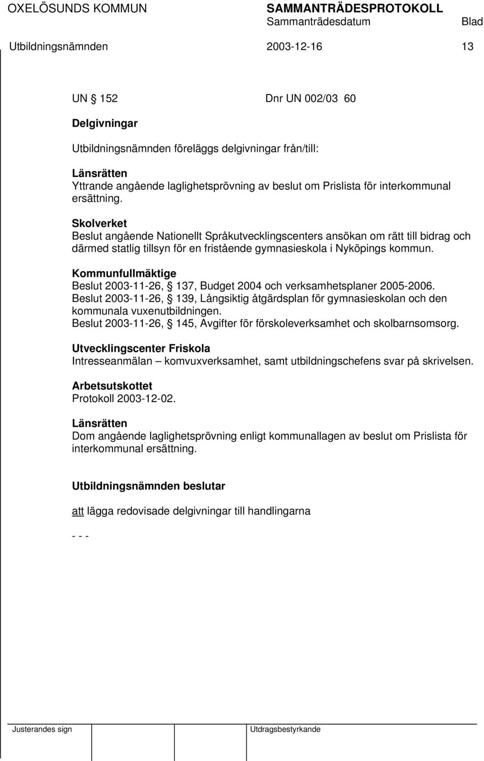 Kommunfullmäktige Beslut 2003-11-26, 137, Budget 2004 och verksamhetsplaner 2005-2006. Beslut 2003-11-26, 139, Långsiktig åtgärdsplan för gymnasieskolan och den kommunala vuxenutbildningen.