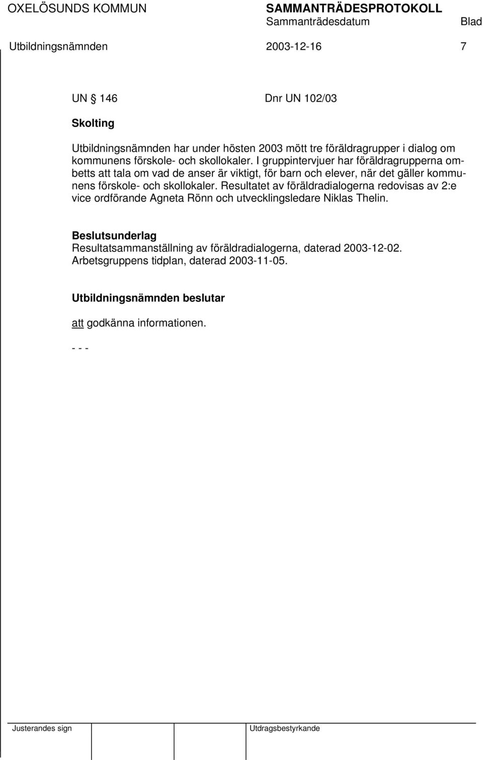 I gruppintervjuer har föräldragrupperna ombetts att tala om vad de anser är viktigt, för barn och elever, när det gäller kommunens  Resultatet av