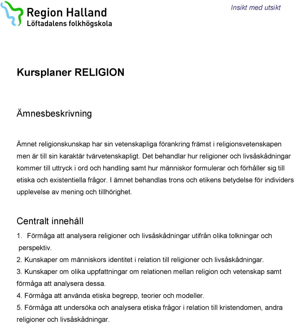 I ämnet behandlas trons och etikens betydelse för individers upplevelse av mening och tillhörighet. 1. Förmåga att analysera religioner och livsåskådningar utifrån olika tolkningar och perspektiv. 2.