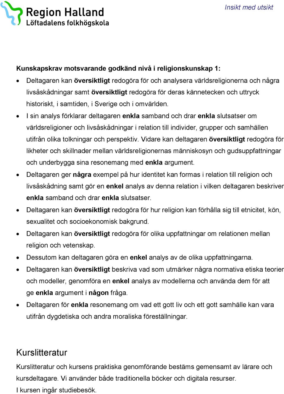 I sin analys förklarar deltagaren enkla samband och drar enkla slutsatser om världsreligioner och livsåskådningar i relation till individer, grupper och samhällen utifrån olika tolkningar och