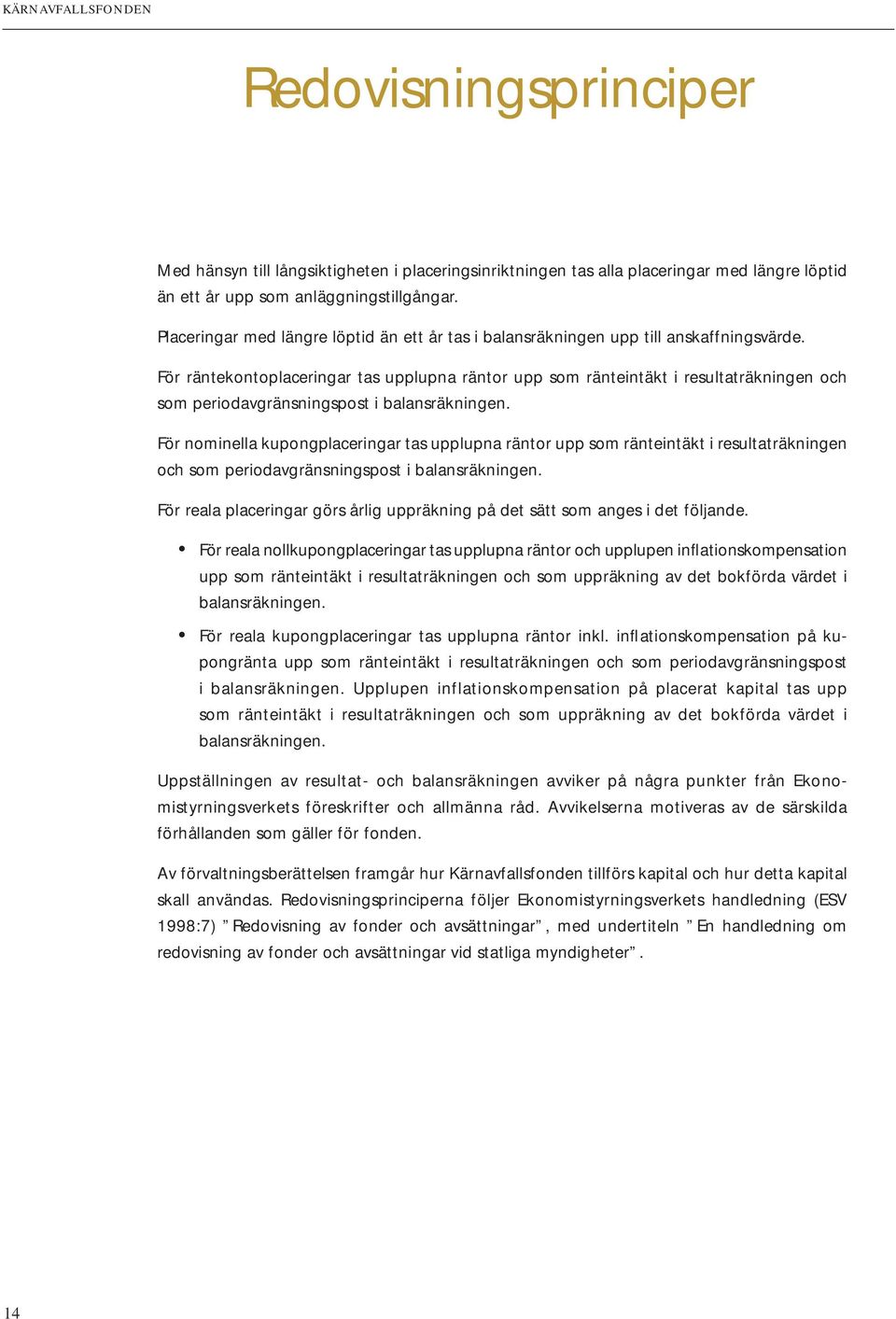 För räntekontoplaceringar tas upplupna räntor upp som ränteintäkt i resultaträkningen och som periodavgränsningspost i balansräkningen.