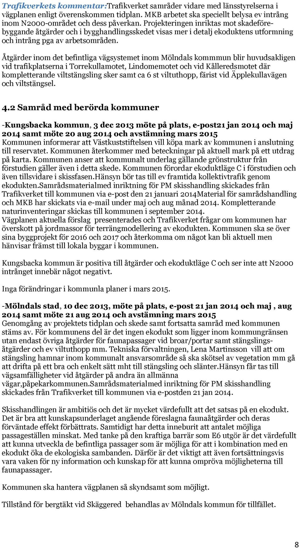 Åtgärder inom det befintliga vägsystemet inom Mölndals kommmun blir huvudsakligen vid trafikplatserna i Torrekullamotet, Lindomemotet och vid Kålleredsmotet där kompletterande viltstängsling sker