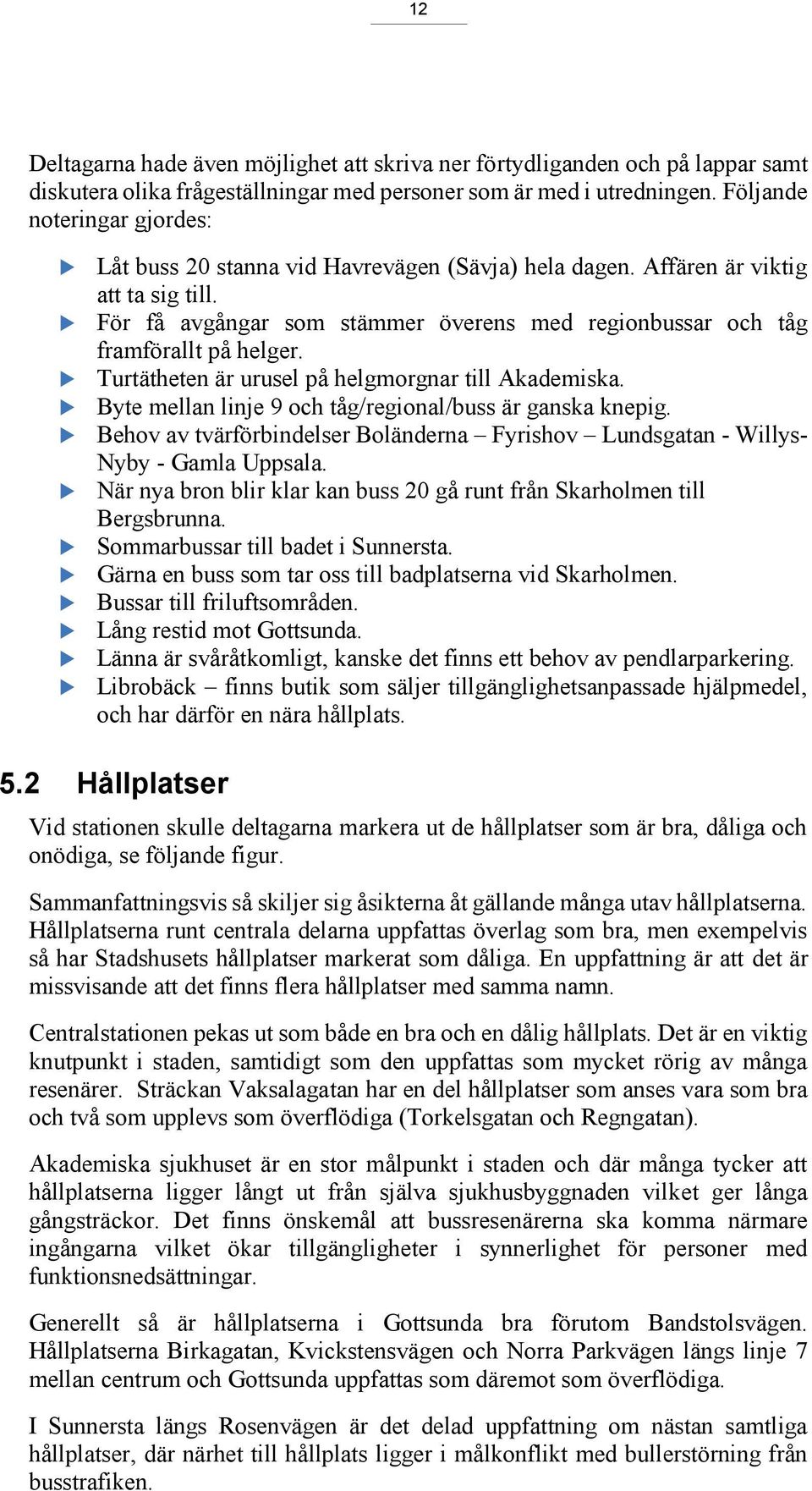 För få avgångar som stämmer överens med regionbussar och tåg framförallt på helger. Turtätheten är urusel på helgmorgnar till Akademiska. Byte mellan linje 9 och tåg/regional/buss är ganska knepig.