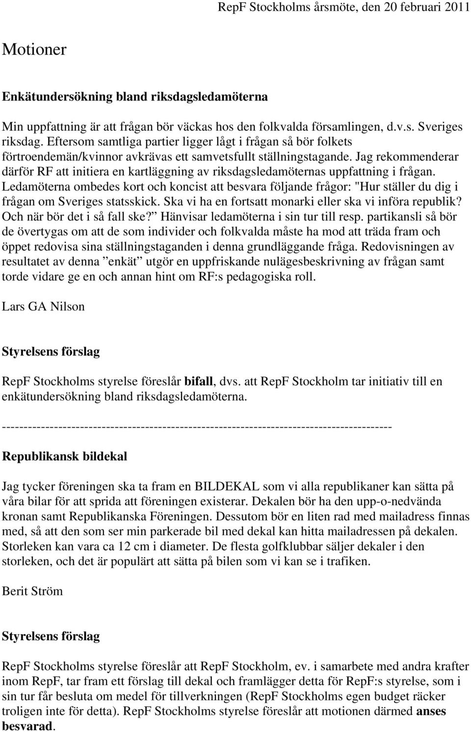 Jag rekommenderar därför RF att initiera en kartläggning av riksdagsledamöternas uppfattning i frågan.