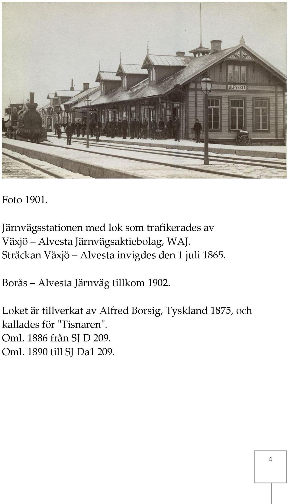 Järnvägsaktiebolag, WAJ. Sträckan Växjö Alvesta invigdes den 1 juli 1865.