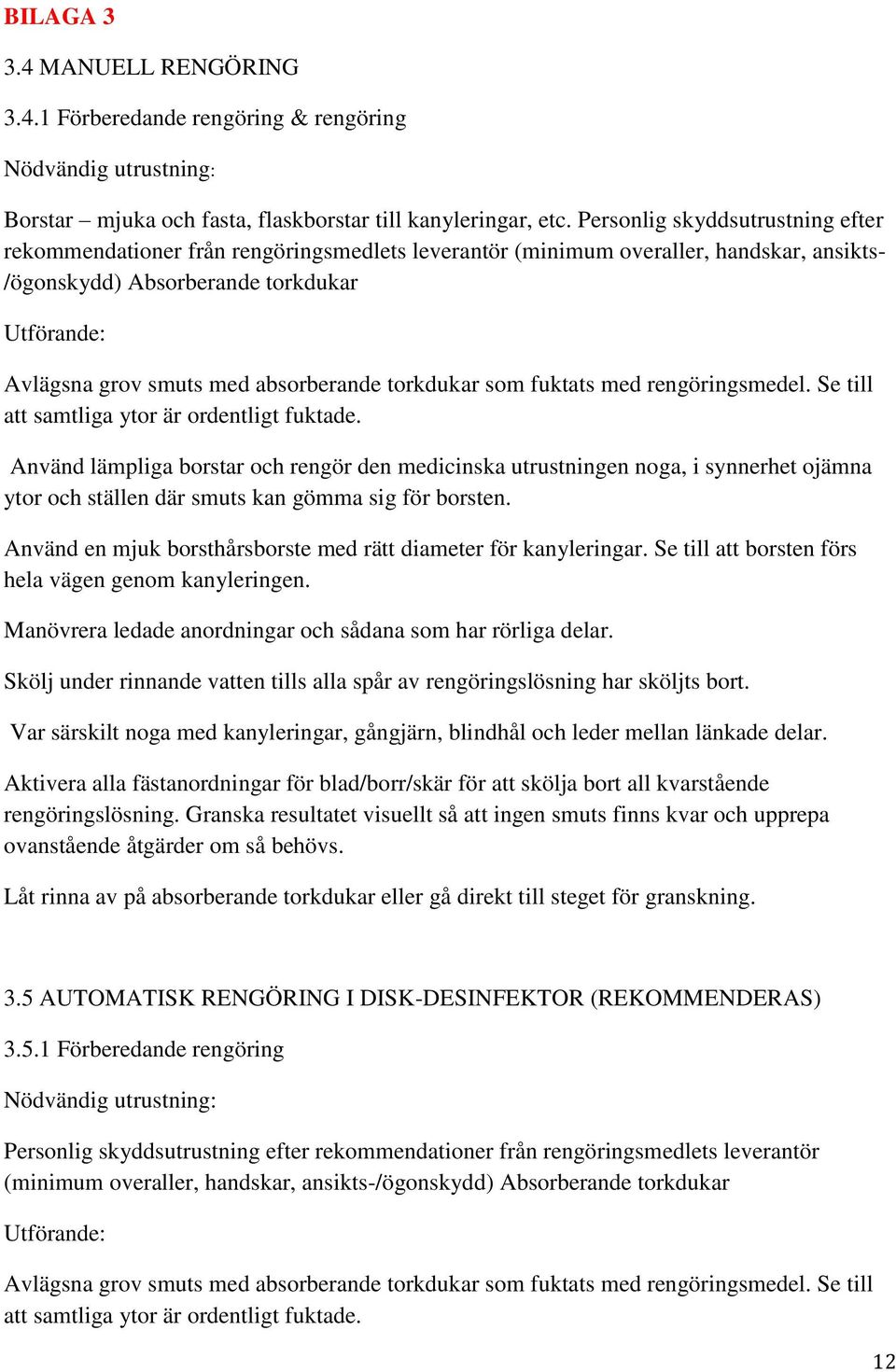 absorberande torkdukar som fuktats med rengöringsmedel. Se till att samtliga ytor är ordentligt fuktade.