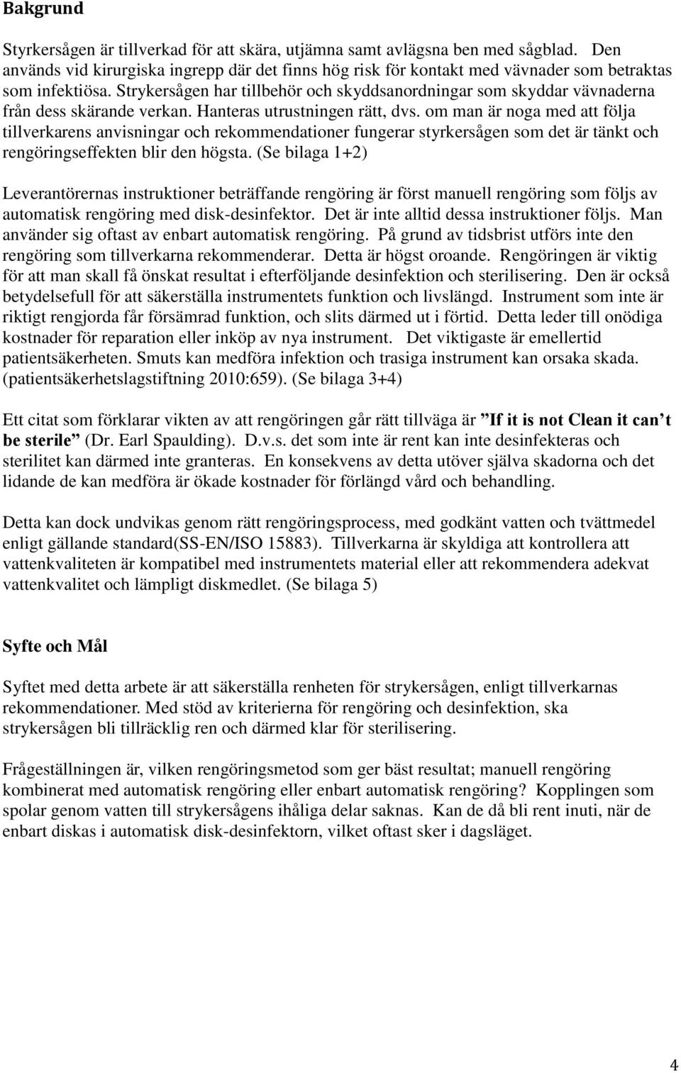 Strykersågen har tillbehör och skyddsanordningar som skyddar vävnaderna från dess skärande verkan. Hanteras utrustningen rätt, dvs.