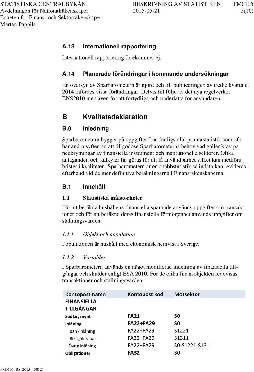 14 Planerade förändringar i kommande undersökningar En översyn av Sparbarometern är gjord och till publiceringen av tredje kvartalet 2014 infördes vissa förändringar.