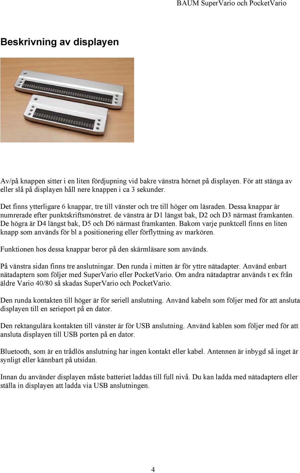 De högra är D4 längst bak, D5 och D6 närmast framkanten. Bakom varje punktcell finns en liten knapp som används för bl a positionering eller förflyttning av markören.