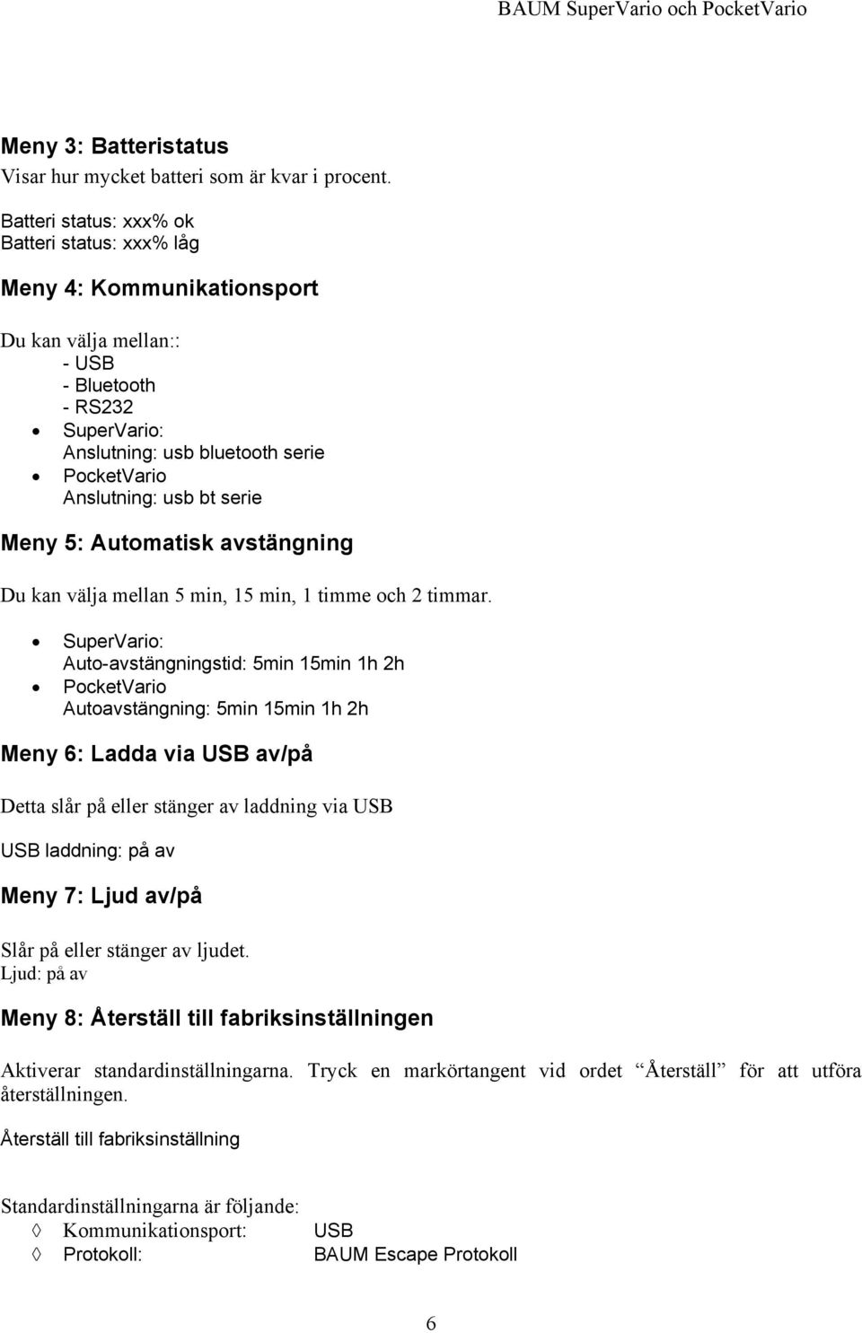 serie Meny 5: Automatisk avstängning Du kan välja mellan 5 min, 15 min, 1 timme och 2 timmar.