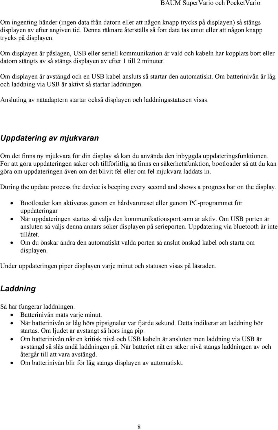 Om displayen är påslagen, USB eller seriell kommunikation är vald och kabeln har kopplats bort eller datorn stängts av så stängs displayen av efter 1 till 2 minuter.