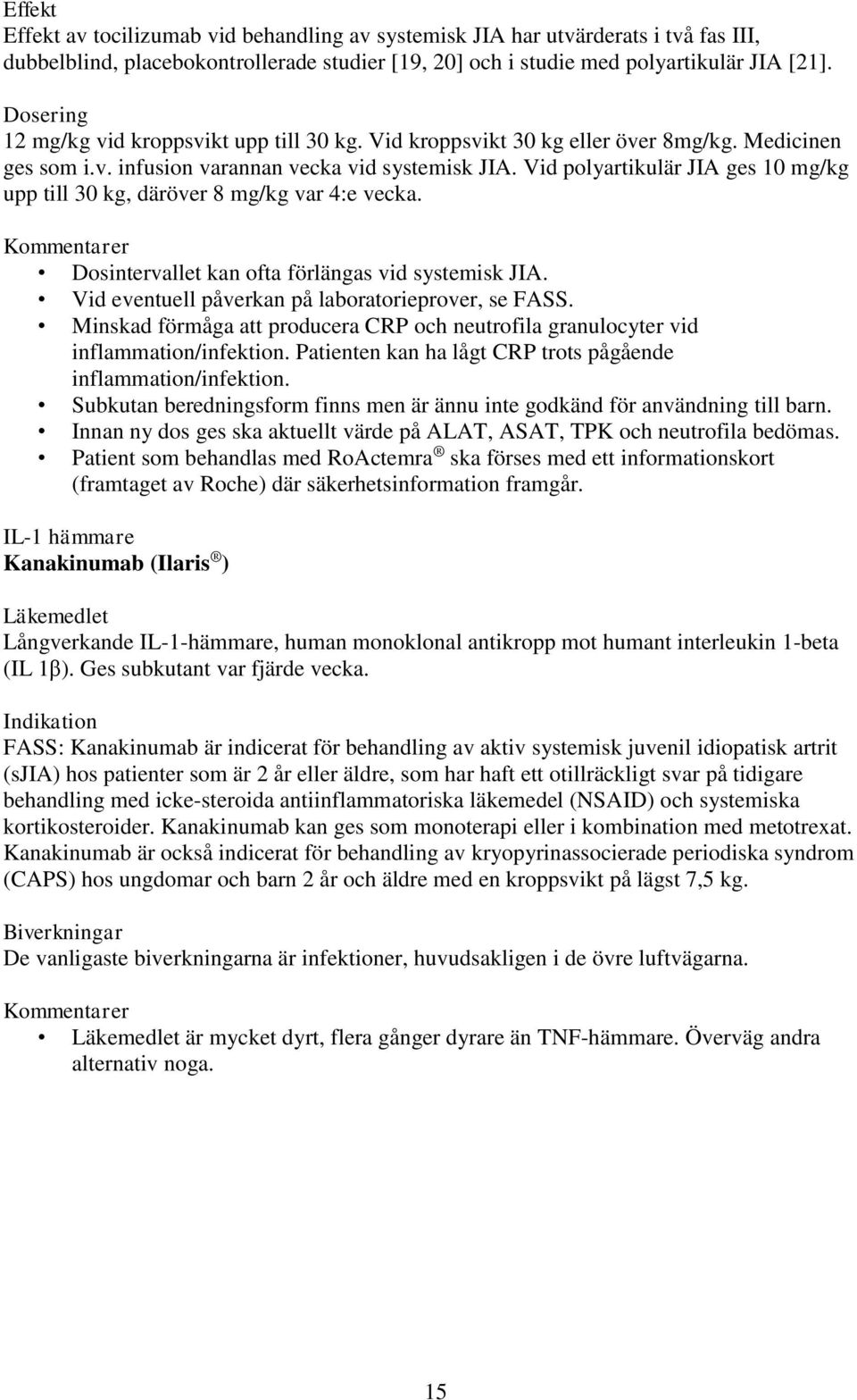 Vid polyartikulär JIA ges 10 mg/kg upp till 30 kg, däröver 8 mg/kg var 4:e vecka. Kommentarer Dosintervallet kan ofta förlängas vid systemisk JIA. Vid eventuell påverkan på laboratorieprover, se FASS.