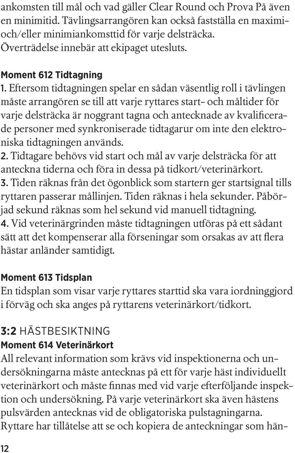 Eftersom tidtagningen spelar en sådan väsentlig roll i tävlingen måste arrangören se till att varje ryttares start- och måltider för varje delsträcka är noggrant tagna och antecknade av kvalificerade