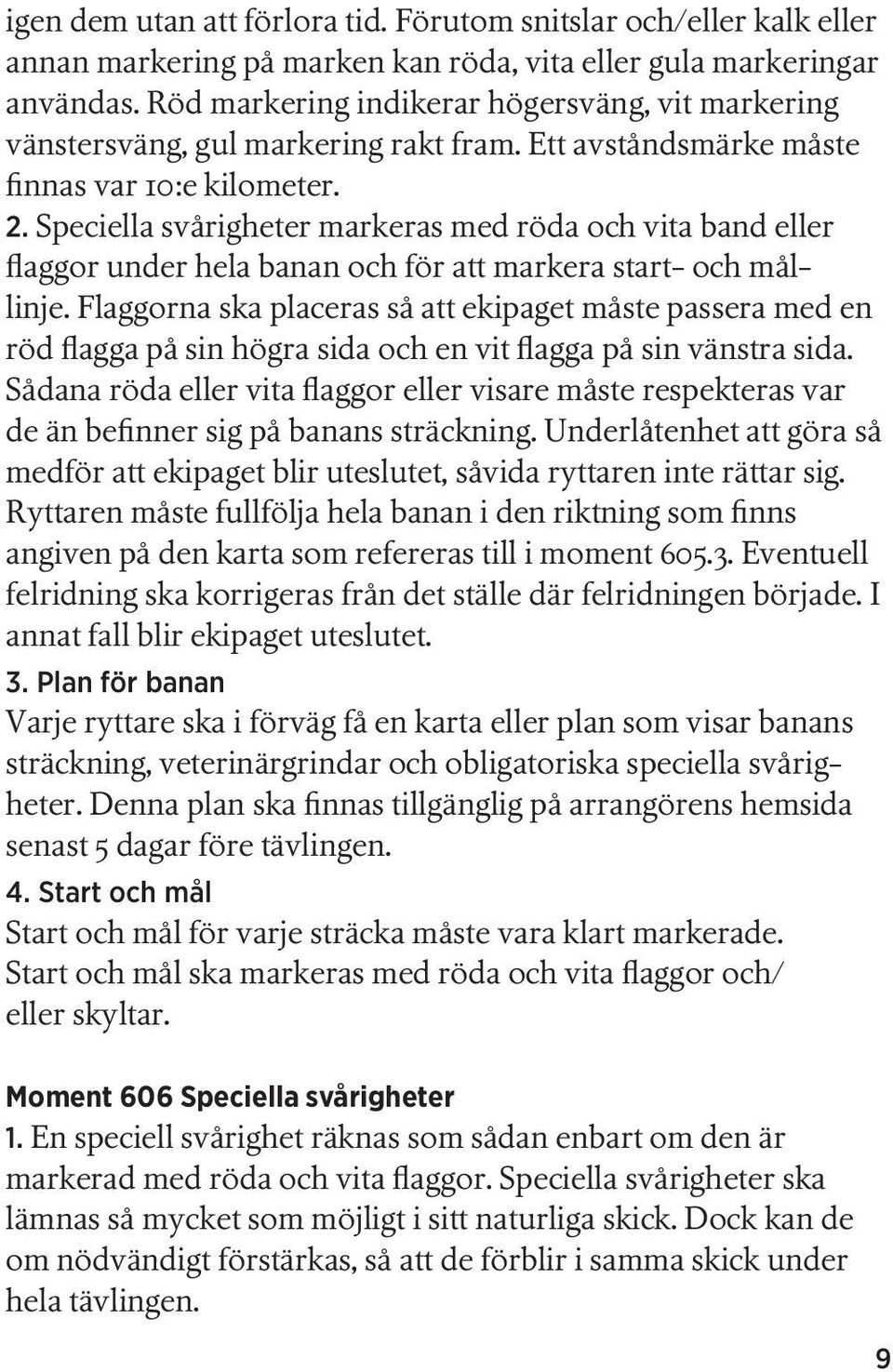 Speciella svårigheter markeras med röda och vita band eller flaggor under hela banan och för att markera start- och mållinje.