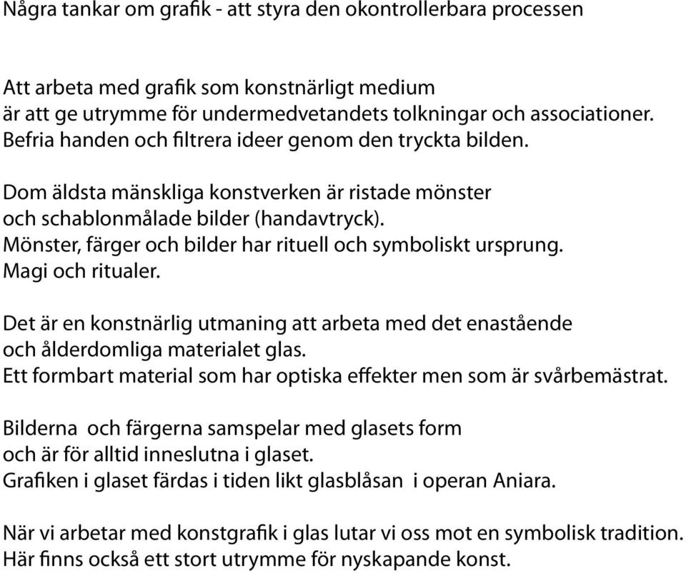 Mönster, färger och bilder har rituell och symboliskt ursprung. Magi och ritualer. Det är en konstnärlig utmaning att arbeta med det enastående och ålderdomliga materialet glas.