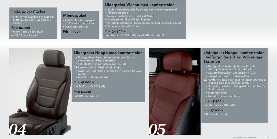 300: Läderpaket Vienna med komfortstolar 12-vägs elmanövrerade framstolar och elektro-pneumatiskt ställbara sidostöd Baksäte fjärrfällbart och delbart 40/60 Komfortstolar i läderklädsel Nappa