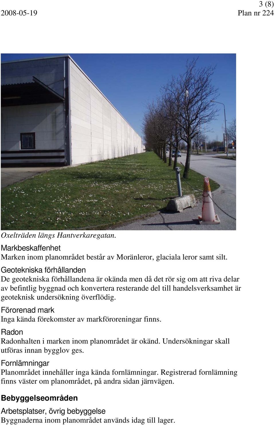 undersökning överflödig. Förorenad mark Inga kända förekomster av markföroreningar finns. Radon Radonhalten i marken inom planområdet är okänd.
