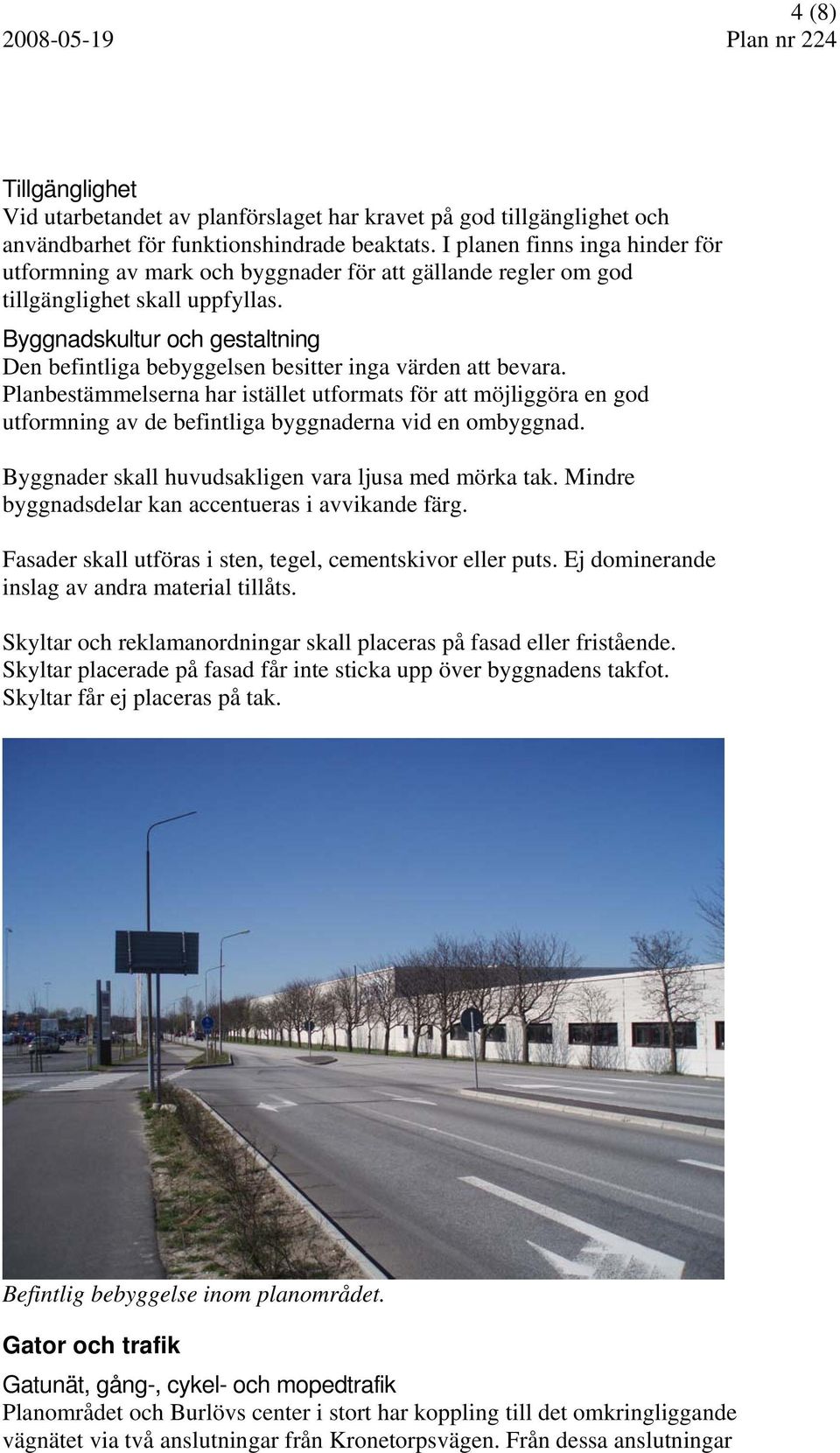 Byggnadskultur och gestaltning Den befintliga bebyggelsen besitter inga värden att bevara.