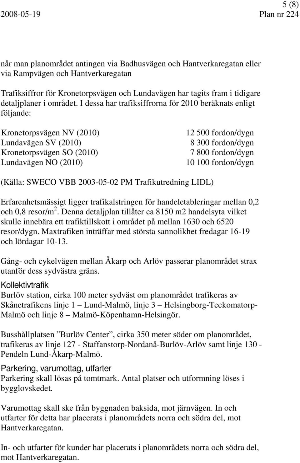 I dessa har trafiksiffrorna för 2010 beräknats enligt följande: Kronetorpsvägen NV (2010) Lundavägen SV (2010) Kronetorpsvägen SO (2010) Lundavägen NO (2010) 12 500 fordon/dygn 8 300 fordon/dygn 7