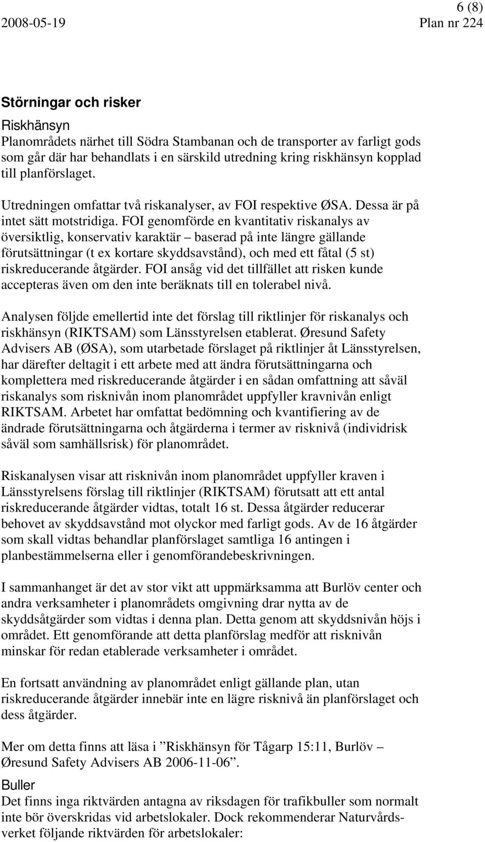 FOI genomförde en kvantitativ riskanalys av översiktlig, konservativ karaktär baserad på inte längre gällande förutsättningar (t ex kortare skyddsavstånd), och med ett fåtal (5 st) riskreducerande