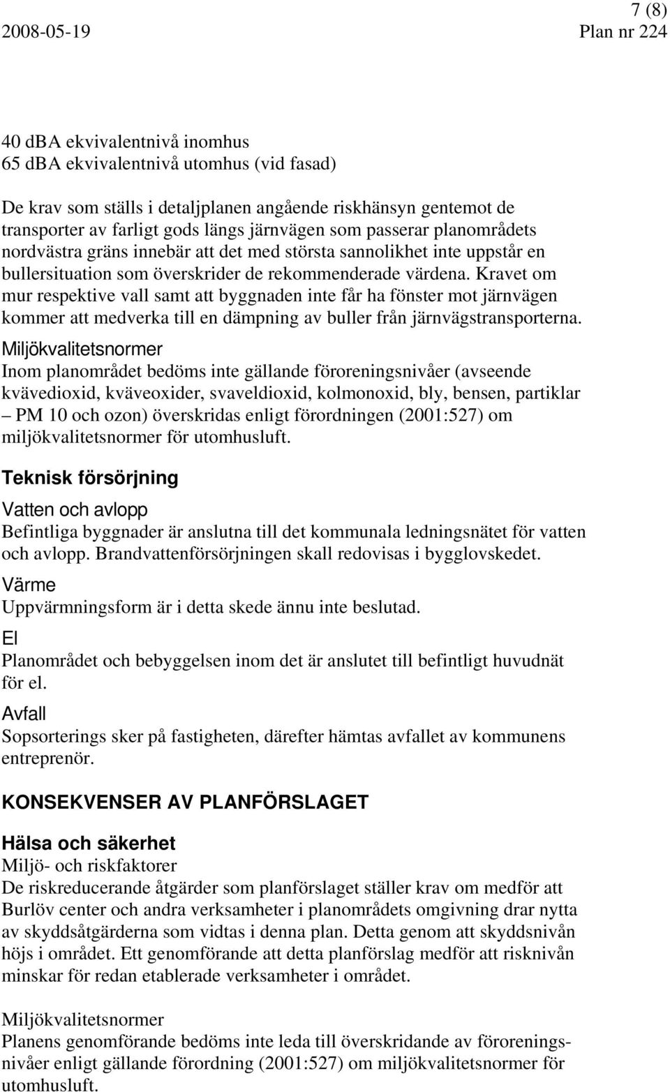 Kravet om mur respektive vall samt att byggnaden inte får ha fönster mot järnvägen kommer att medverka till en dämpning av buller från järnvägstransporterna.