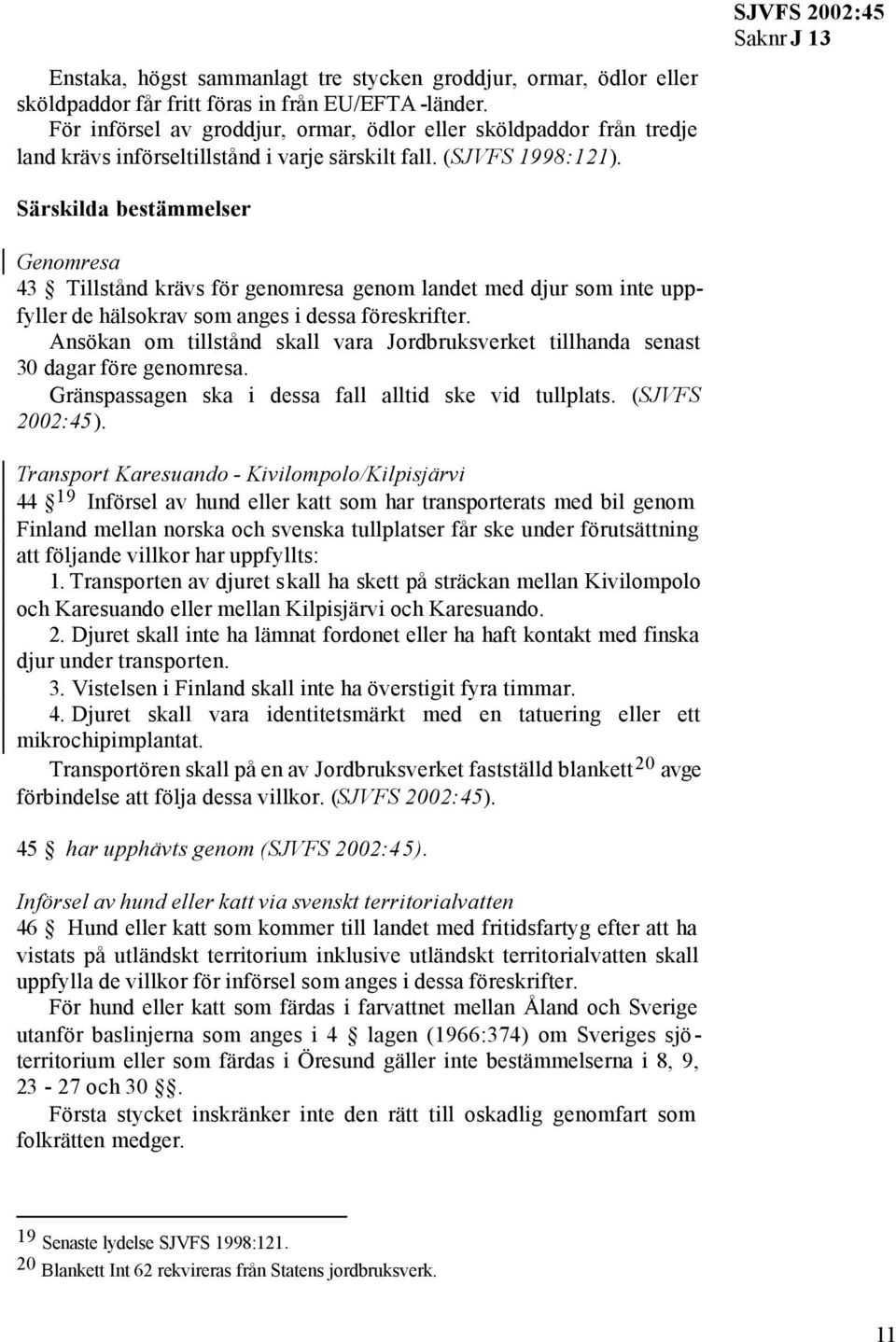 SJVFS 2002:45 Särskilda bestämmelser Genomresa 43 Tillstånd krävs för genomresa genom landet med djur som inte uppfyller de hälsokrav som anges i dessa föreskrifter.