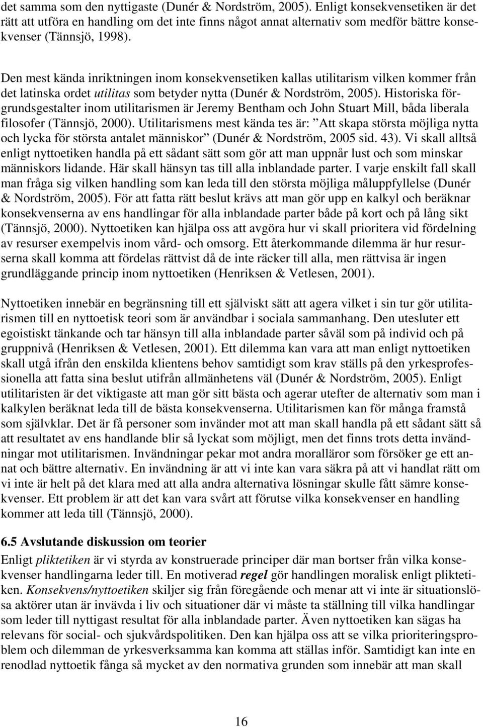 Den mest kända inriktningen inom konsekvensetiken kallas utilitarism vilken kommer från det latinska ordet utilitas som betyder nytta (Dunér & Nordström, 2005).