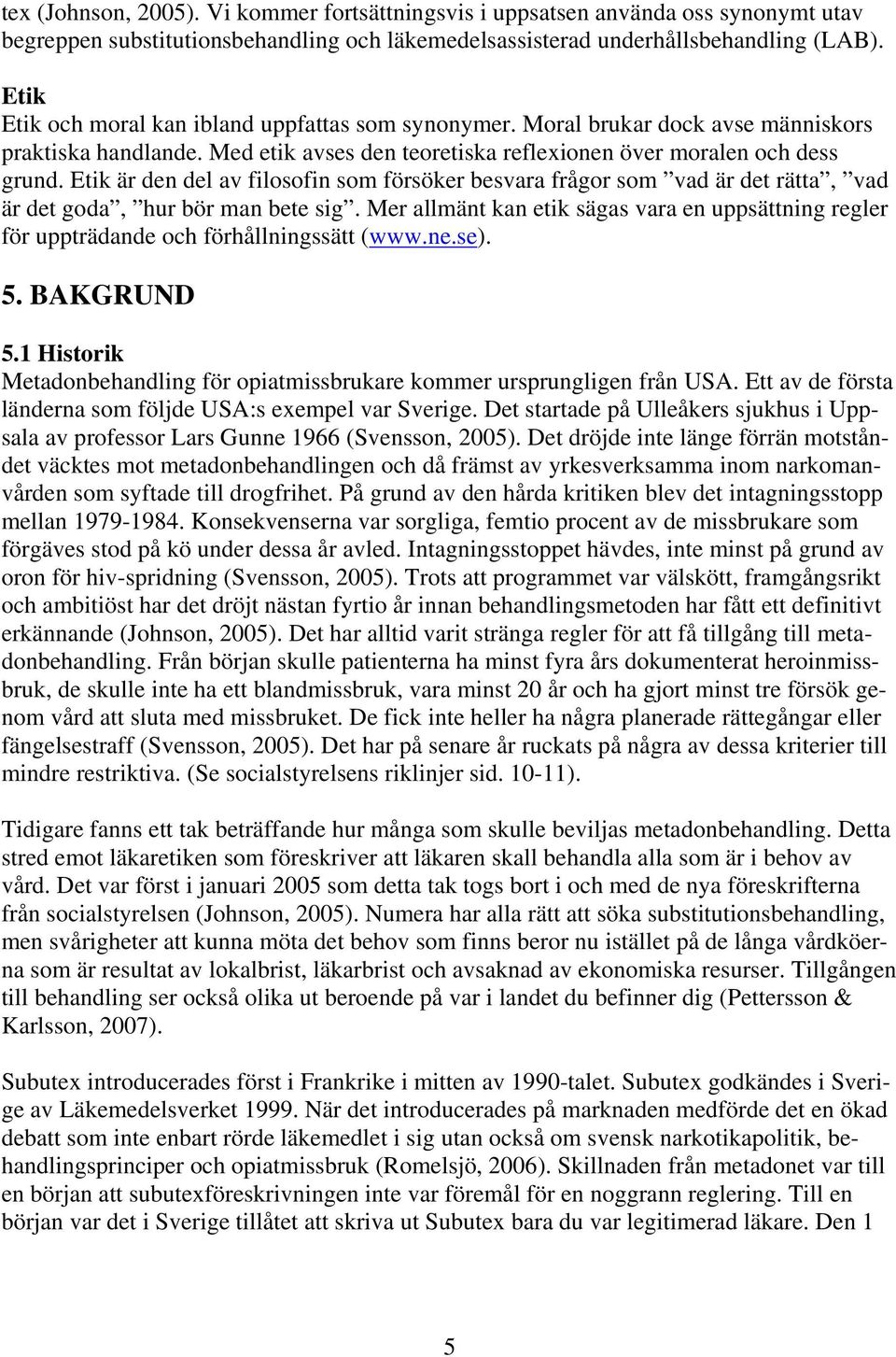 Etik är den del av filosofin som försöker besvara frågor som vad är det rätta, vad är det goda, hur bör man bete sig.