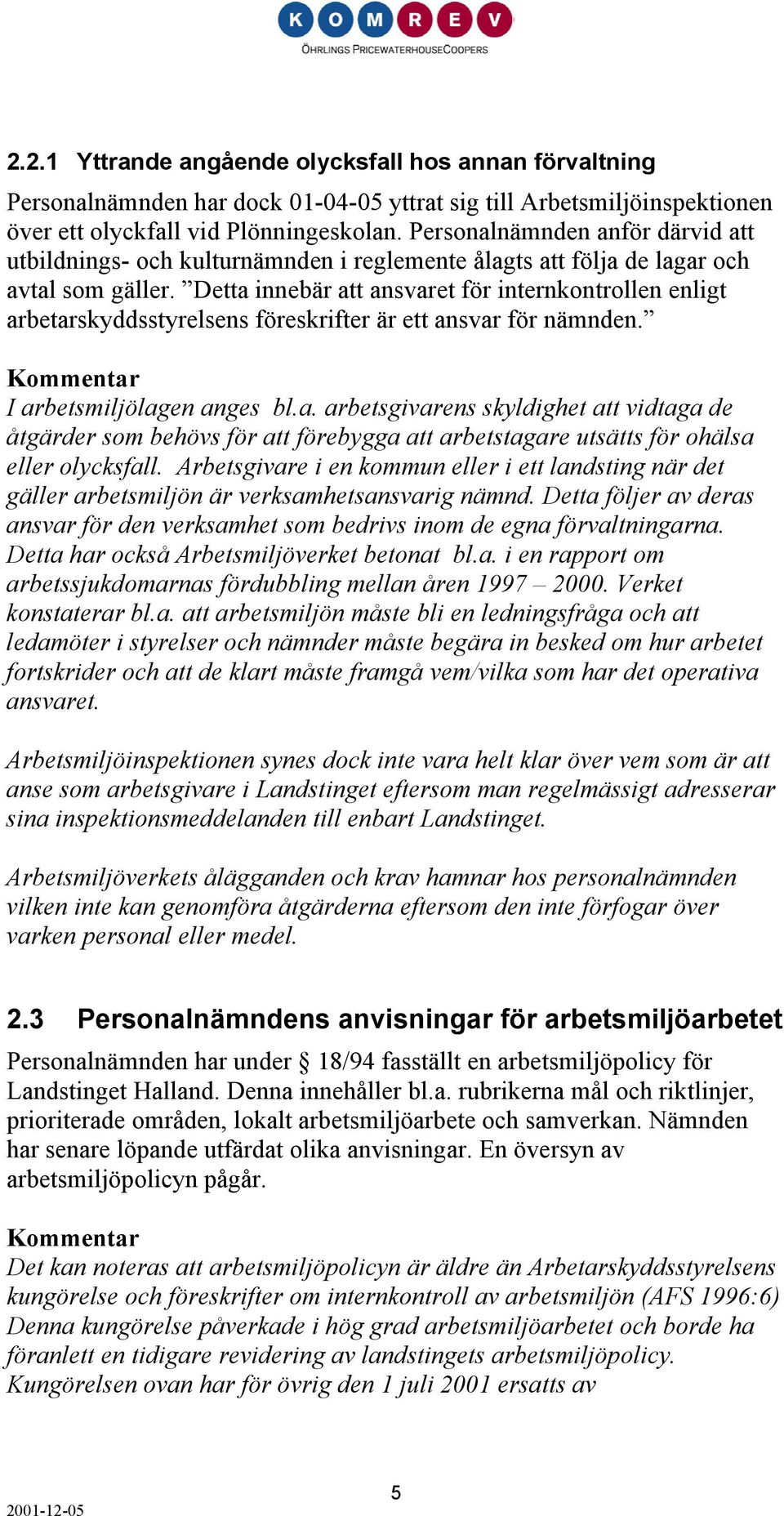 Detta innebär att ansvaret för internkontrollen enligt arbetarskyddsstyrelsens föreskrifter är ett ansvar för nämnden. I arbetsmiljölagen anges bl.a. arbetsgivarens skyldighet att vidtaga de åtgärder som behövs för att förebygga att arbetstagare utsätts för ohälsa eller olycksfall.